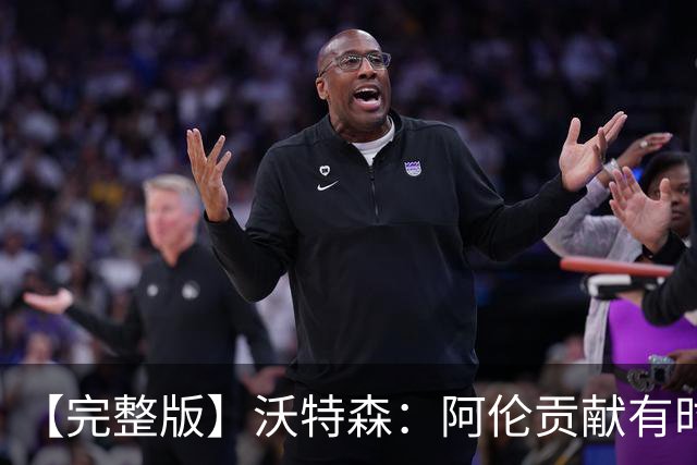 【完整版】沃特森：阿伦贡献有时会被忽视 哈登是历史级伟大球员