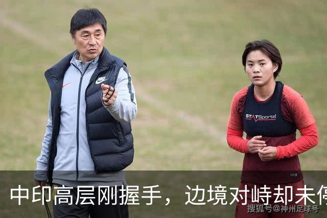 中印高层刚握手，边境对峙却未停！印军曝装备不行，反手指责中方