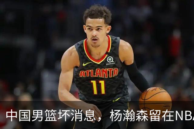 中国男篮坏消息，杨瀚森留在NBA，多名主力疑似故意发挥差逃避