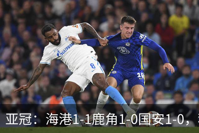 亚冠：海港1-1鹿角1-0国安1-0，积分榜实时更新