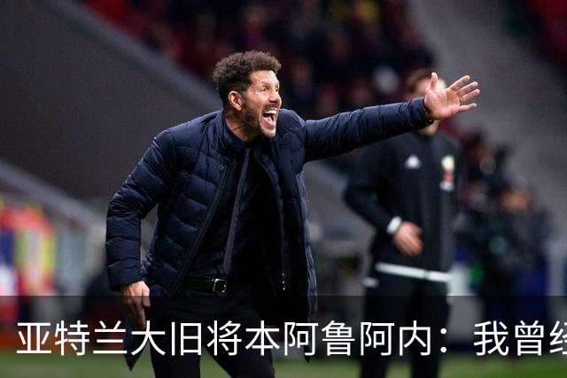 亚特兰大旧将本阿鲁阿内：我曾经两次拒绝国米的邀请