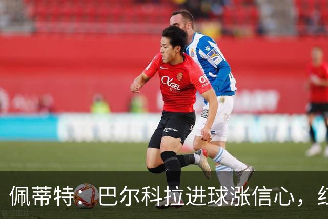 佩蒂特：巴尔科拉进球涨信心，红军仍需争位