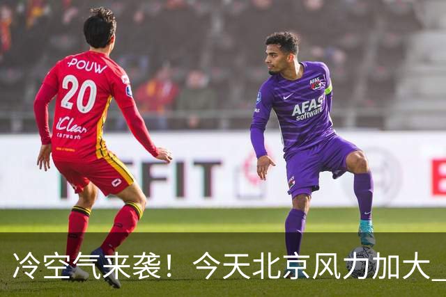 冷空气来袭！今天北京风力加大 明天迎明显降温最高温跌至12℃