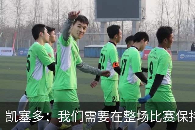 凯塞多：我们需要在整场比赛保持专注，每个人都知道需要改进什么