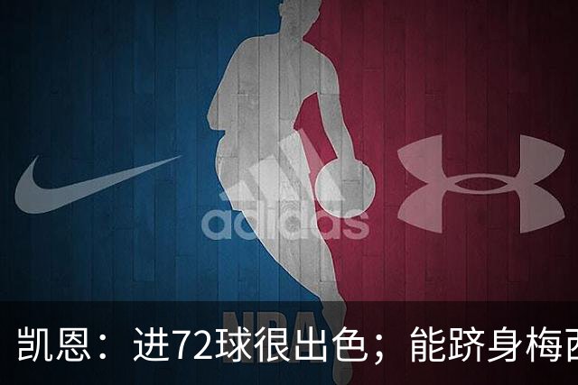凯恩：进72球很出色；能跻身梅西曾经达到的那个行列是种荣幸