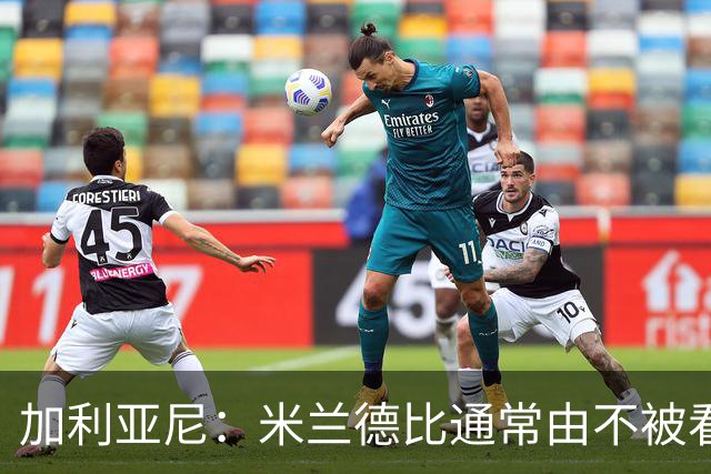 加利亚尼：米兰德比通常由不被看好的球队获胜，大家可以自己判断