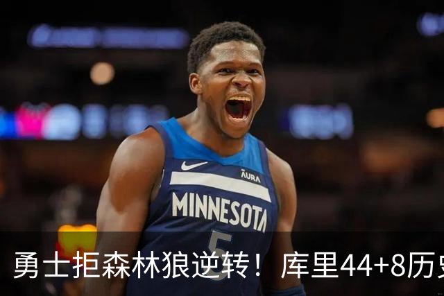 勇士拒森林狼逆转！库里44+8历史第一，伦德博格26+9创纪录，三球8分6失误