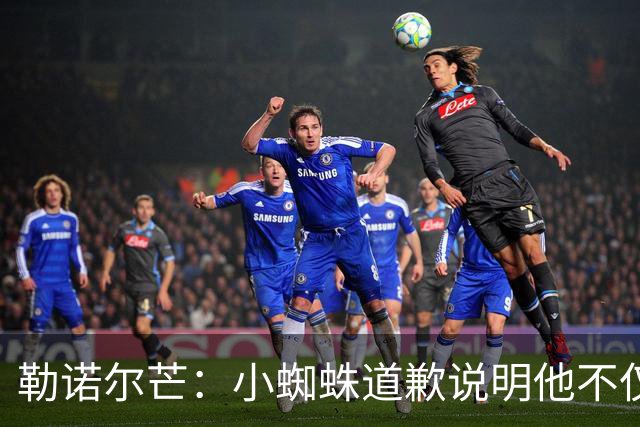 勒诺尔芒：小蜘蛛道歉说明他不仅是很棒的球员，更是一个优秀的人