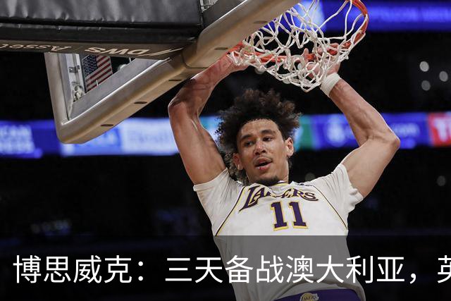 博思威克：三天备战澳大利亚，英格兰只能“少而精”