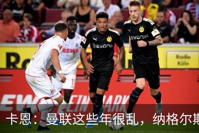卡恩：曼联这些年很乱，纳格尔斯曼要不要去那里得自己想清楚
