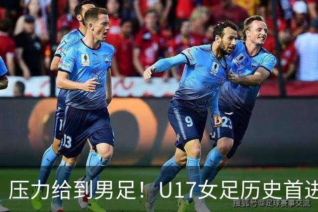 压力给到男足！U17女足历史首进世少赛八强，U17男足11月战世少赛