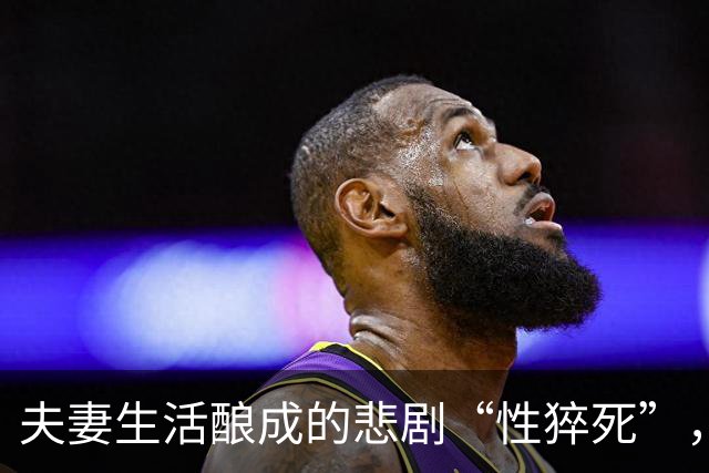 夫妻生活酿成的悲剧“性猝死”，再次提醒：同房不是打仗，别过火