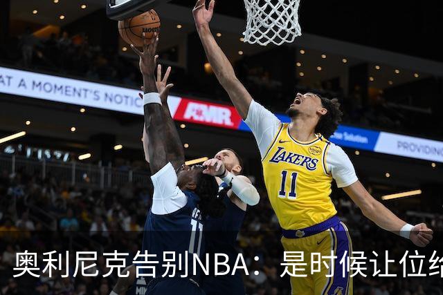 奥利尼克告别NBA：是时候让位给年轻一代了