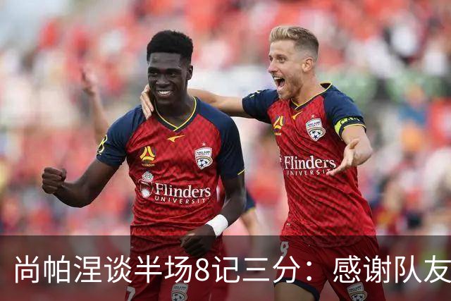 尚帕涅谈半场8记三分：感谢队友们总能找到处在空位的我