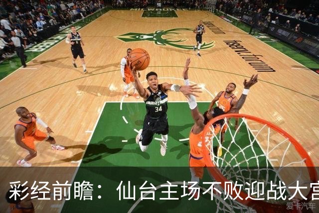 彩经前瞻：仙台主场不败迎战大宫，榜首能否止住交锋两连败？