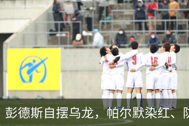 彭德斯自摆乌龙，帕尔默染红、防线出错，切尔西主场不敌热刺