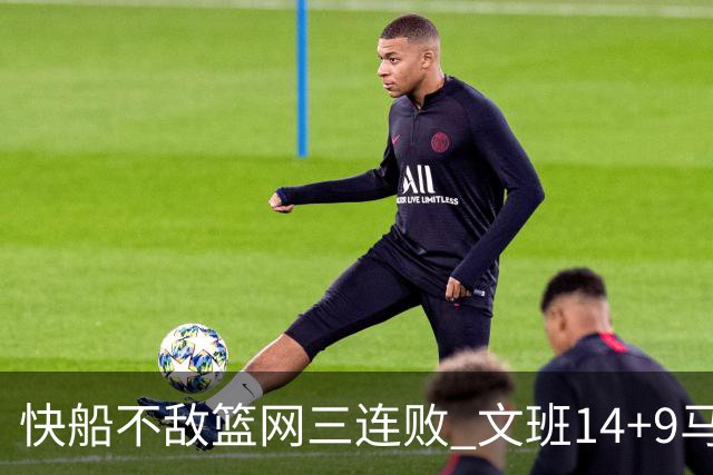 快船不敌篮网三连败 文班14+9马刺惨负尼克斯