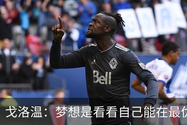 戈洛温：梦想是看看自己能在最优秀的球员面前达到什么水平