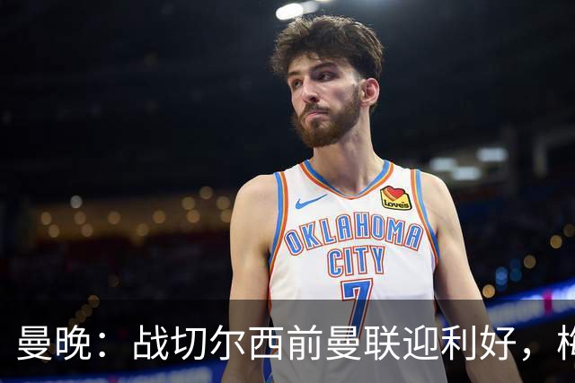 曼晚：战切尔西前曼联迎利好，梅努伤愈复出缓解卡里克下课危机