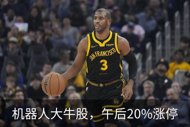 机器人大牛股，午后20%涨停