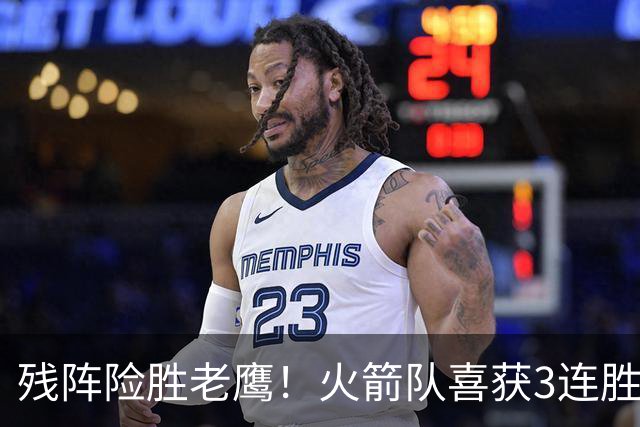 残阵险胜老鹰！火箭队喜获3连胜，3位老将未登场，谢泼德复出立功