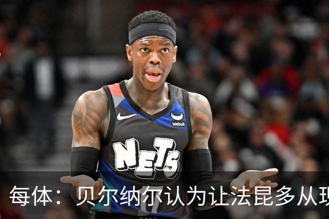 每体：贝尔纳尔认为让法昆多从现在开始执行禁赛更为稳妥