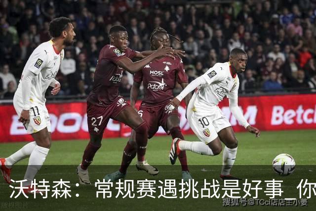 沃特森：常规赛遇挑战是好事 你肯定不想第一次逆境出现在季后赛