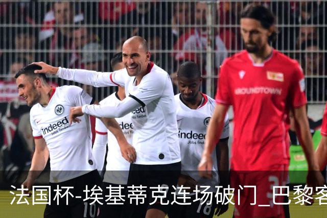 法国杯-埃基蒂克连场破门 巴黎客场3-1晋级32强