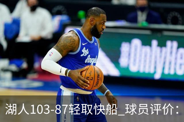 湖人103-87轻取快船 球员评价：4人优秀，4人及格，哈迪低迷
