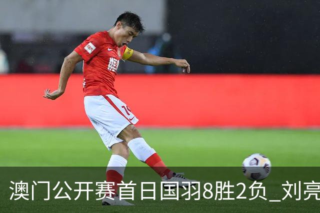 澳门公开赛首日国羽8胜2负 刘亮邬洛愉晋级正赛