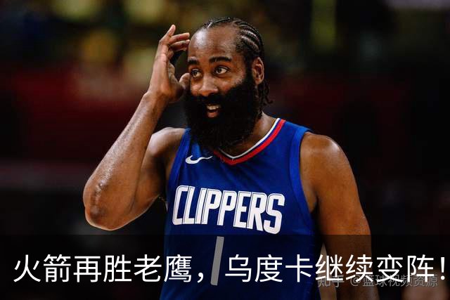 火箭再胜老鹰，乌度卡继续变阵！主控回归，谢泼德重回2阵，饼皇升任第2中锋