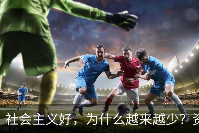 社会主义好，为什么越来越少？资本主义黑，为什么越来越多？