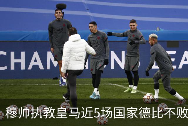 穆帅执教皇马近5场国家德比不败，队史仅两人不败场次更长