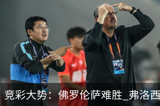 竞彩大势：佛罗伦萨难胜 弗洛西诺内主胜可期