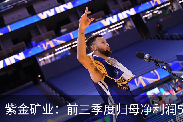 紫金矿业：前三季度归母净利润575.26亿元 同比增长51.93%