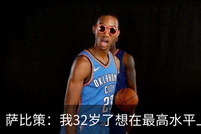 萨比策：我32岁了想在最高水平上再踢几年，必须谨慎分配体能