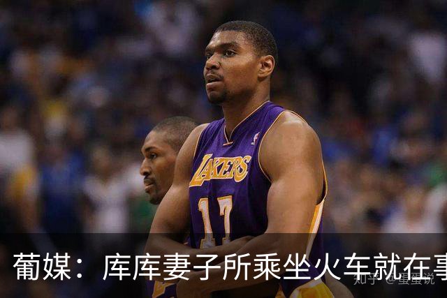 葡媒：库库妻子所乘坐火车就在事故列车后面，差点出事