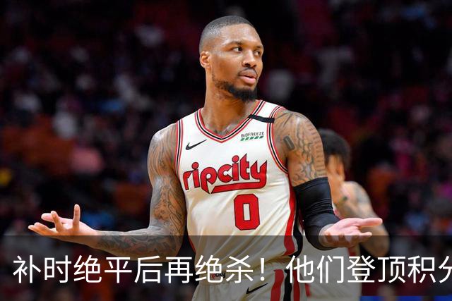 补时绝平后再绝杀！他们登顶积分榜！