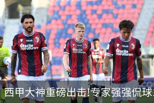 西甲大神重磅出击!专家强强侃球10连红 辉红10中9