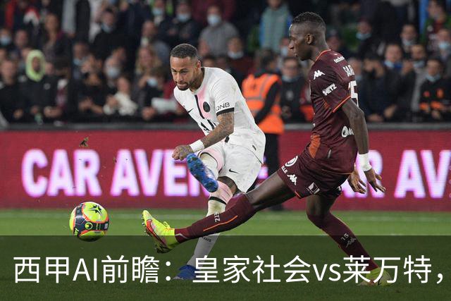 西甲AI前瞻：皇家社会vs莱万特，争夺欧冠资格的关键对决