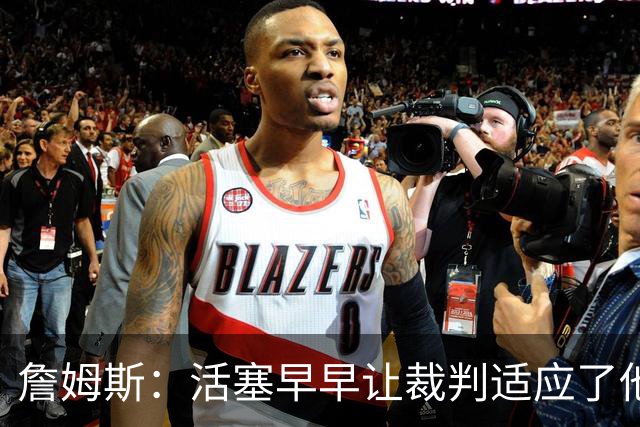 詹姆斯：活塞早早让裁判适应了他们的防守尺度 我们得学会应对