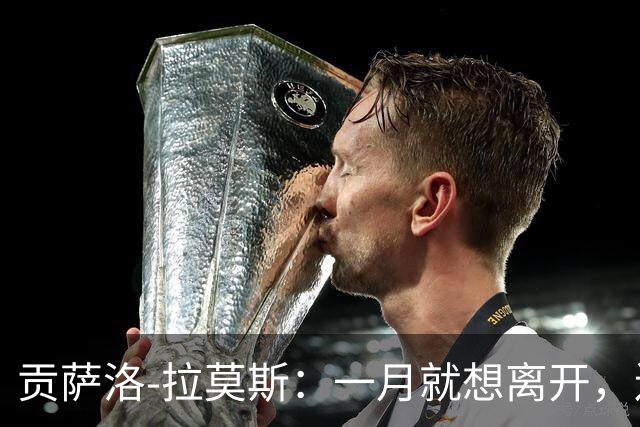 贡萨洛-拉莫斯：一月就想离开，连续进球却无法获得首发让我抓狂