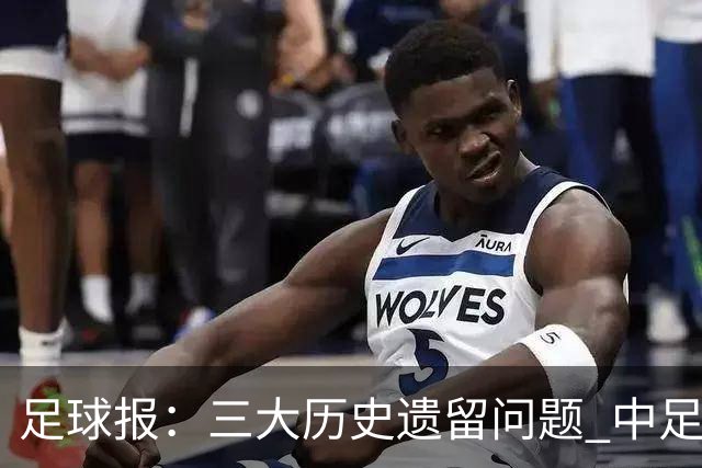 足球报：三大历史遗留问题 中足联必须妥善处理