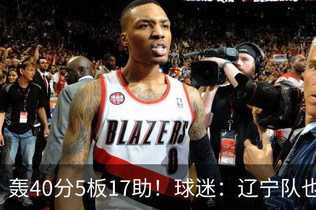 轰40分5板17助！球迷：辽宁队也有CBA超级外援
