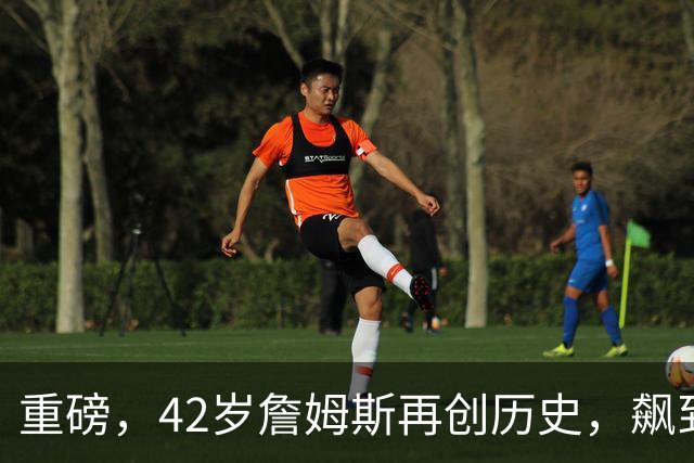 重磅，42岁詹姆斯再创历史，飙到联盟第一……