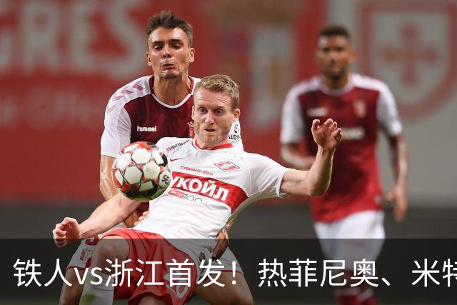 铁人vs浙江首发！热菲尼奥、米特里策、王钰栋先发
