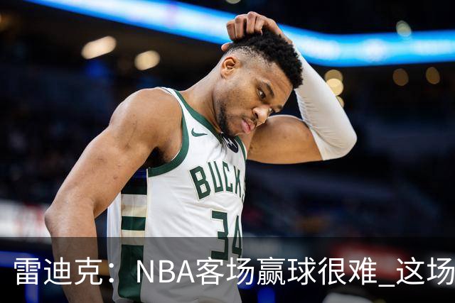 雷迪克：NBA客场赢球很难 这场逆转会成为球队宝贵的经历