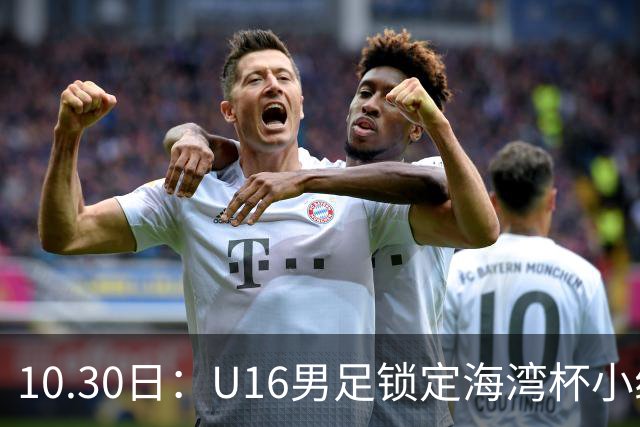 10.30日：U16男足锁定海湾杯小组第二晋级，对手定为埃及U17，提前锁定B组头名
