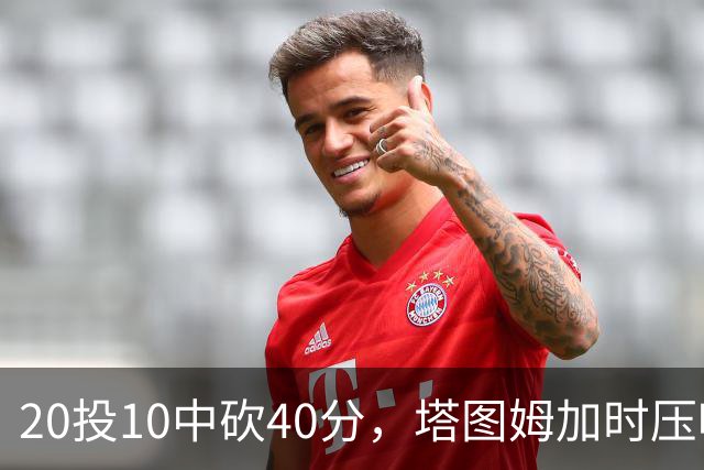 20投10中砍40分，塔图姆加时压哨绝杀篮网