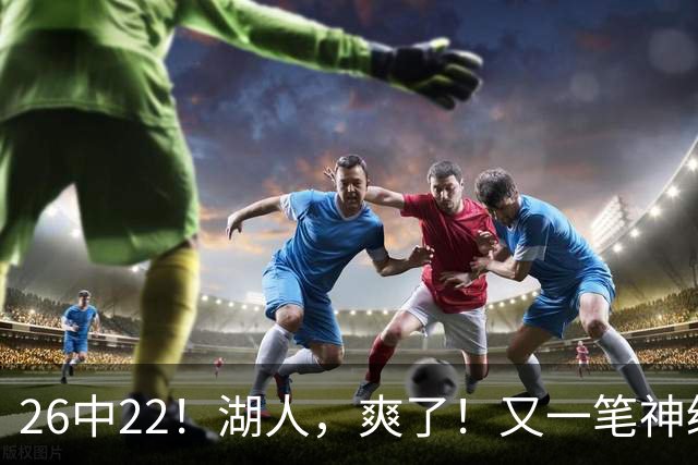26中22！湖人，爽了！又一笔神级重磅签约
